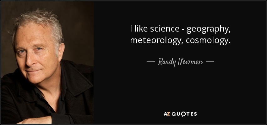 I like science - geography, meteorology, cosmology. - Randy Newman