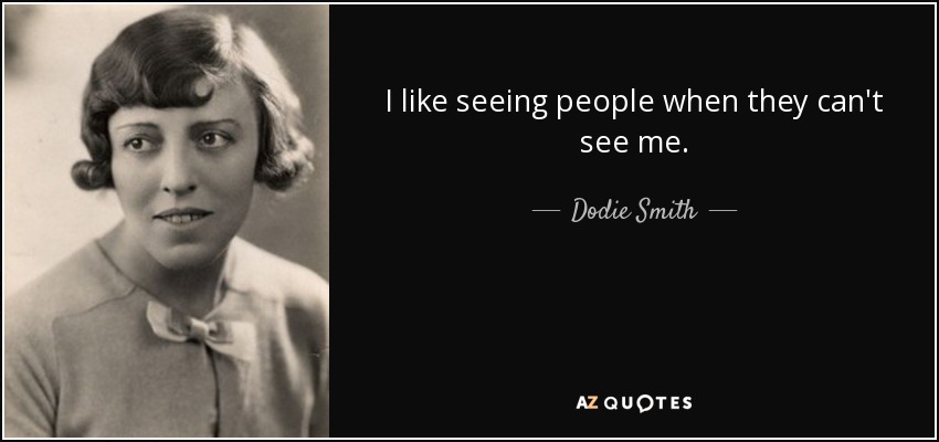 I like seeing people when they can't see me. - Dodie Smith