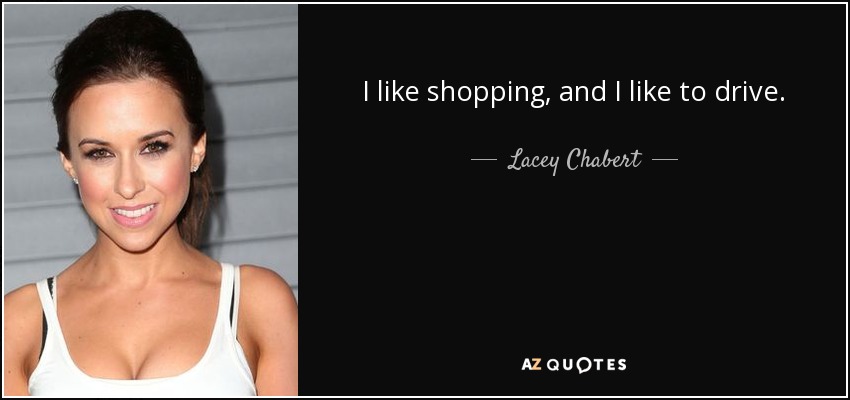 I like shopping, and I like to drive. - Lacey Chabert