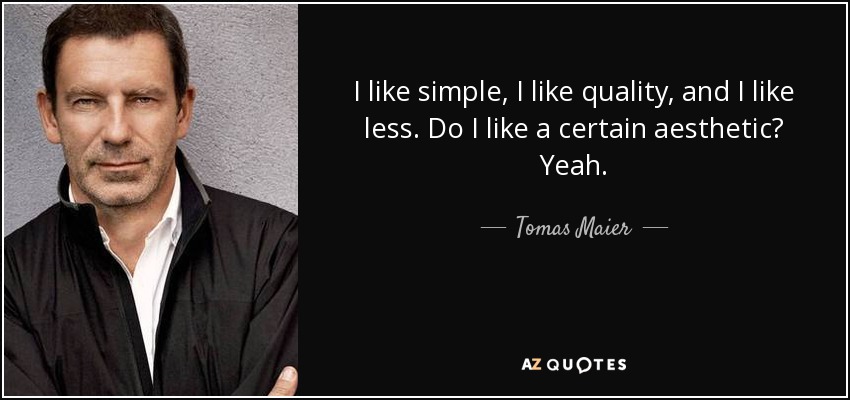 I like simple, I like quality, and I like less. Do I like a certain aesthetic? Yeah. - Tomas Maier