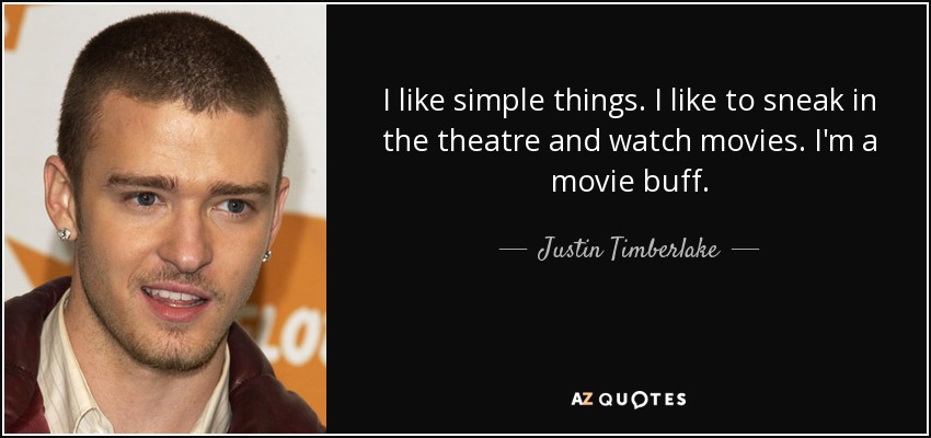 I like simple things. I like to sneak in the theatre and watch movies. I'm a movie buff. - Justin Timberlake