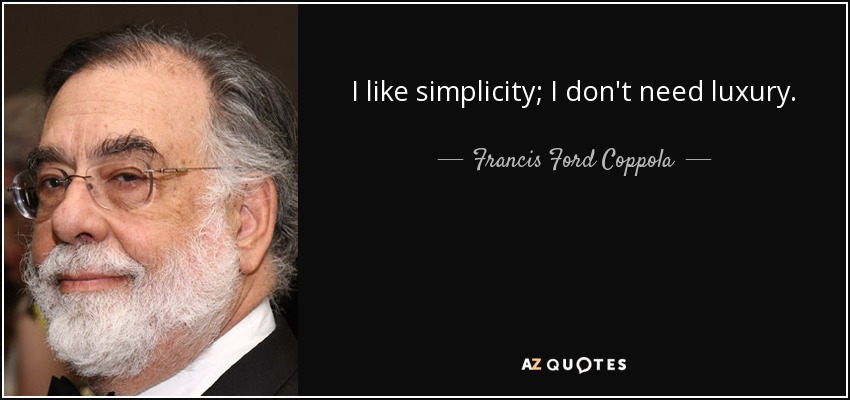 I like simplicity; I don't need luxury. - Francis Ford Coppola