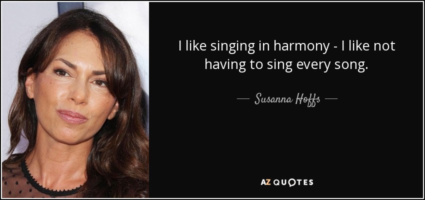 I like singing in harmony - I like not having to sing every song. - Susanna Hoffs