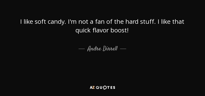 I like soft candy. I'm not a fan of the hard stuff. I like that quick flavor boost! - Andre Dirrell