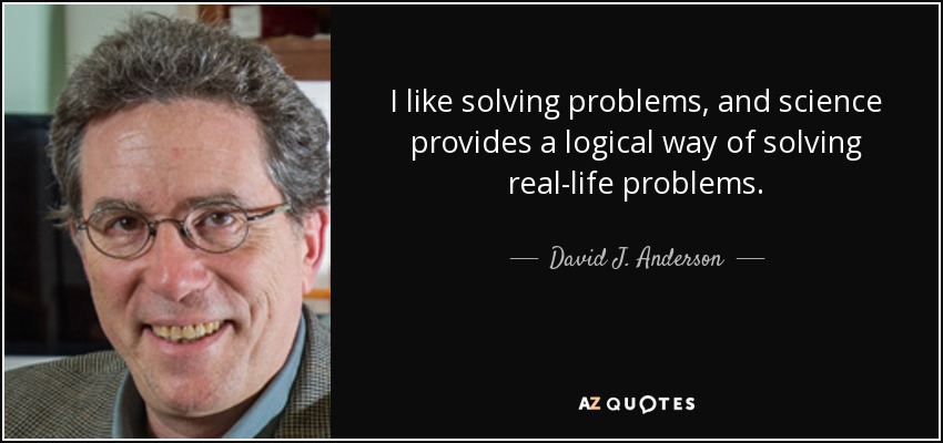 I like solving problems, and science provides a logical way of solving real-life problems. - David J. Anderson