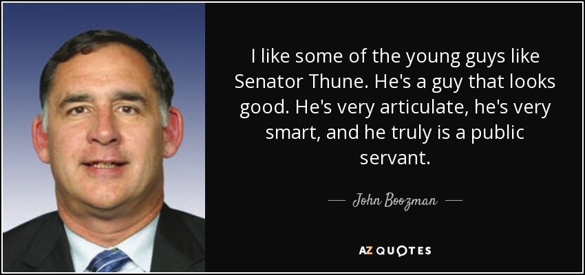 I like some of the young guys like Senator Thune. He's a guy that looks good. He's very articulate, he's very smart, and he truly is a public servant. - John Boozman