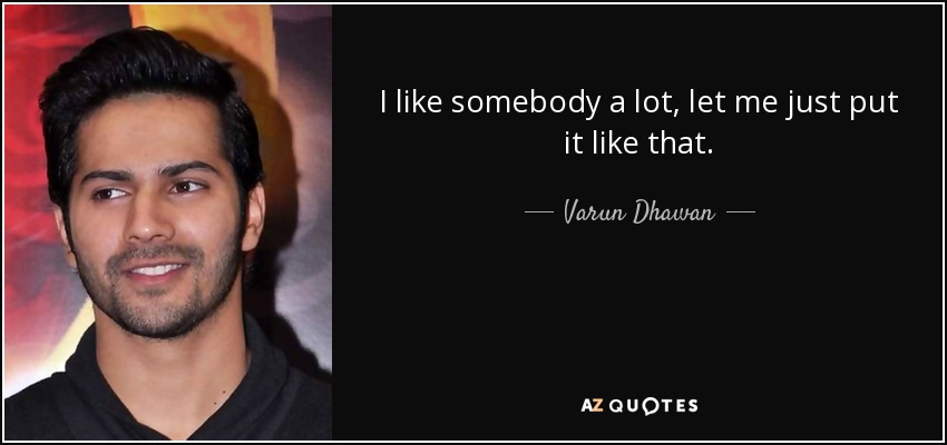 I like somebody a lot, let me just put it like that. - Varun Dhawan