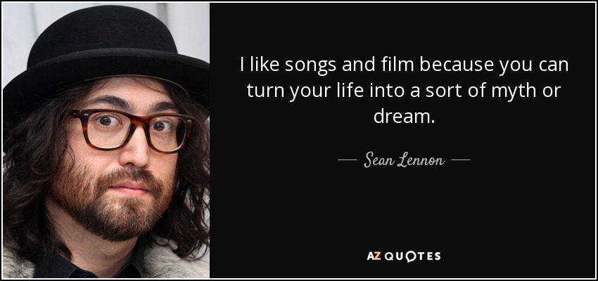 I like songs and film because you can turn your life into a sort of myth or dream. - Sean Lennon