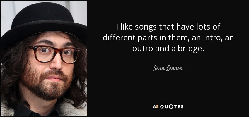 I like songs that have lots of different parts in them, an intro, an outro and a bridge. - Sean Lennon