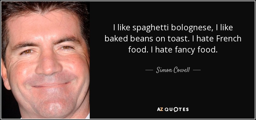 I like spaghetti bolognese, I like baked beans on toast. I hate French food. I hate fancy food. - Simon Cowell