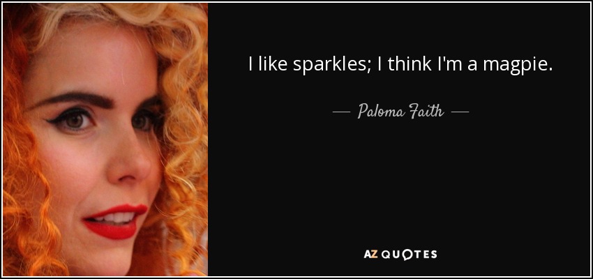 I like sparkles; I think I'm a magpie. - Paloma Faith
