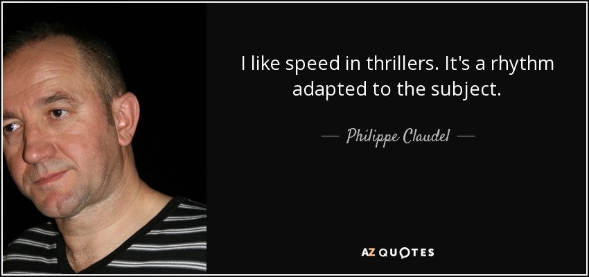 I like speed in thrillers. It's a rhythm adapted to the subject. - Philippe Claudel