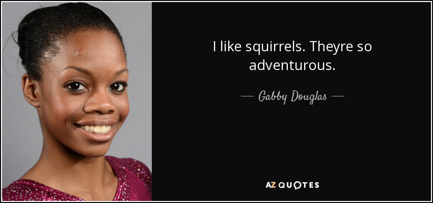 I like squirrels. Theyre so adventurous. - Gabby Douglas