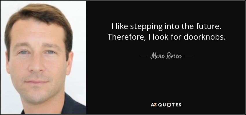 I like stepping into the future. Therefore, I look for doorknobs. - Marc Rosen