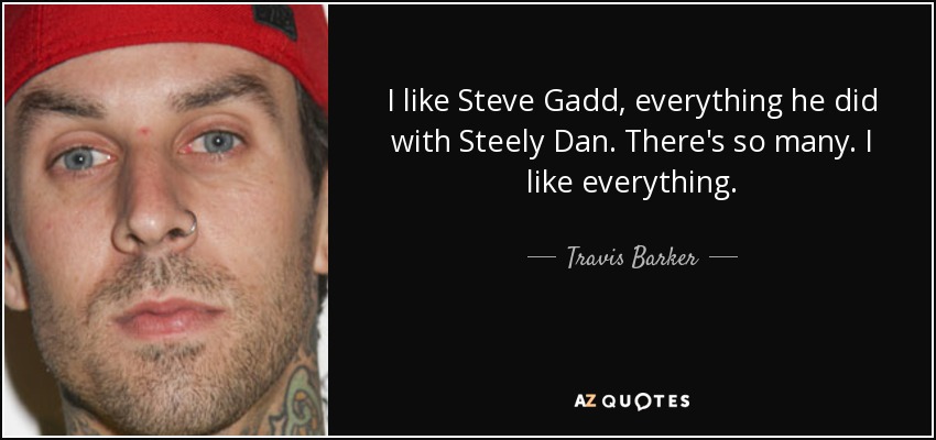 I like Steve Gadd, everything he did with Steely Dan. There's so many. I like everything. - Travis Barker