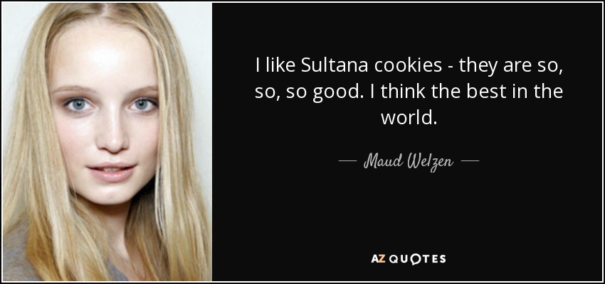 I like Sultana cookies - they are so, so, so good. I think the best in the world. - Maud Welzen