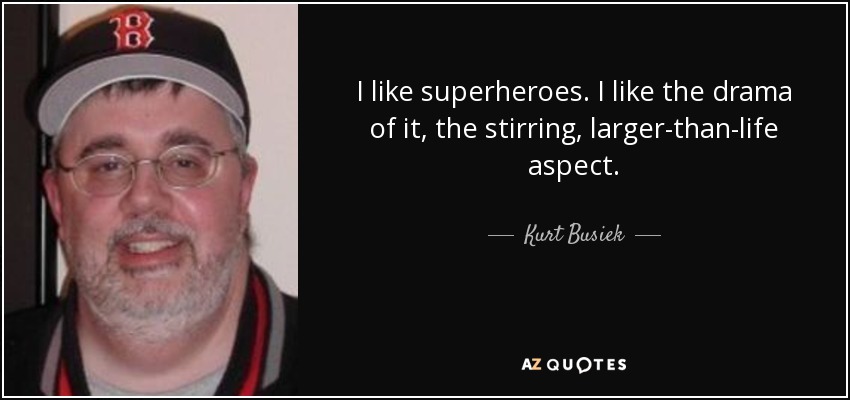I like superheroes. I like the drama of it, the stirring, larger-than-life aspect. - Kurt Busiek