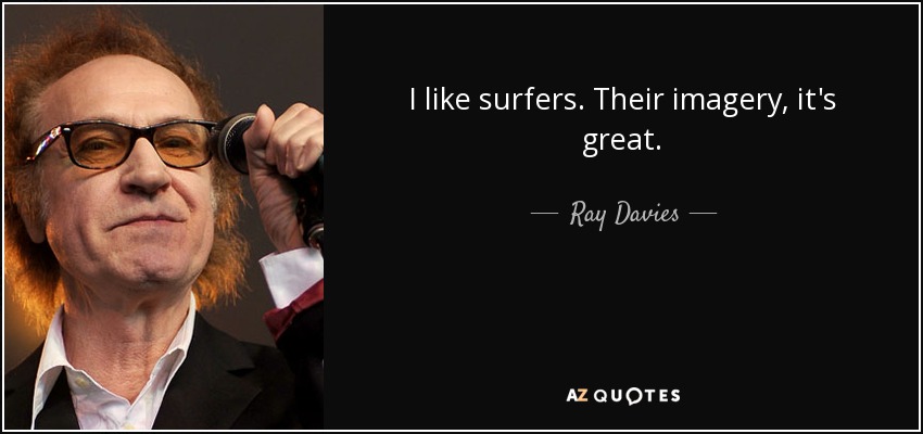 I like surfers. Their imagery, it's great. - Ray Davies