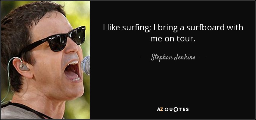 I like surfing; I bring a surfboard with me on tour. - Stephan Jenkins