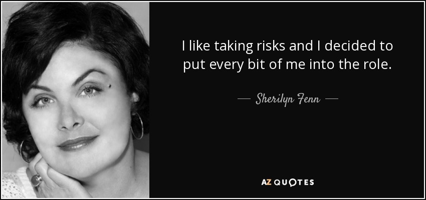 I like taking risks and I decided to put every bit of me into the role. - Sherilyn Fenn
