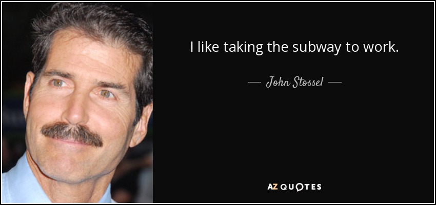 I like taking the subway to work. - John Stossel