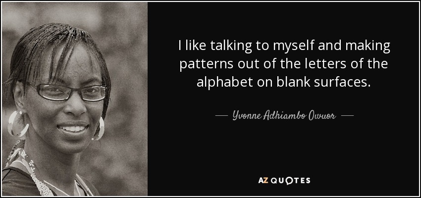 I like talking to myself and making patterns out of the letters of the alphabet on blank surfaces. - Yvonne Adhiambo Owuor