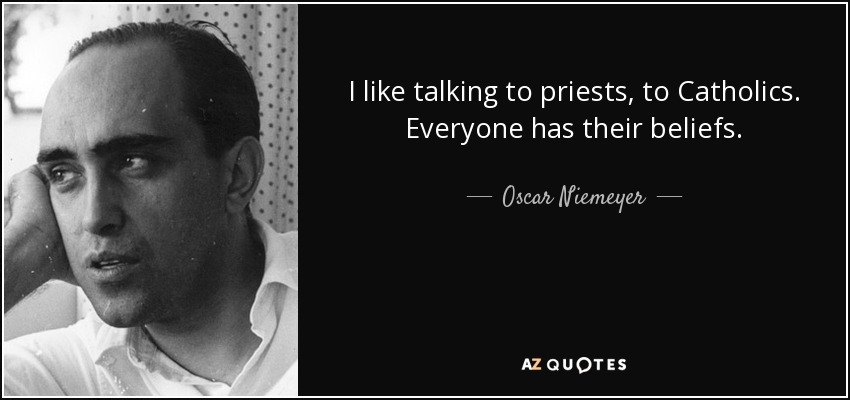 I like talking to priests, to Catholics. Everyone has their beliefs. - Oscar Niemeyer