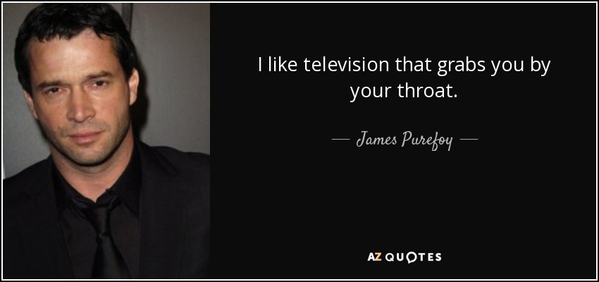 I like television that grabs you by your throat. - James Purefoy