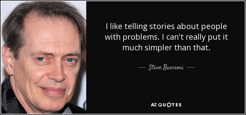 I like telling stories about people with problems. I can't really put it much simpler than that. - Steve Buscemi