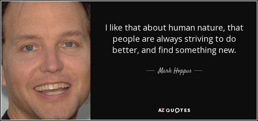 I like that about human nature, that people are always striving to do better, and find something new. - Mark Hoppus