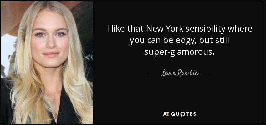 I like that New York sensibility where you can be edgy, but still super-glamorous. - Leven Rambin