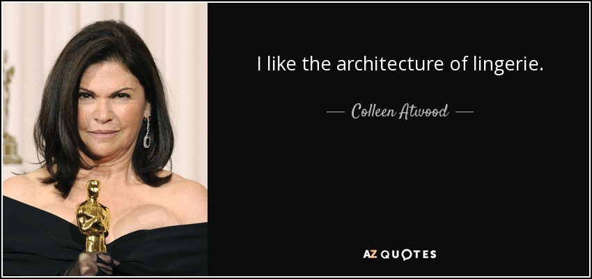 I like the architecture of lingerie. - Colleen Atwood