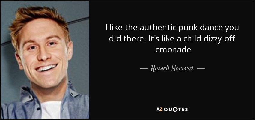 I like the authentic punk dance you did there. It's like a child dizzy off lemonade - Russell Howard