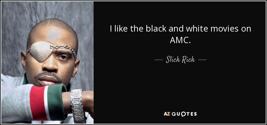 I like the black and white movies on AMC. - Slick Rick