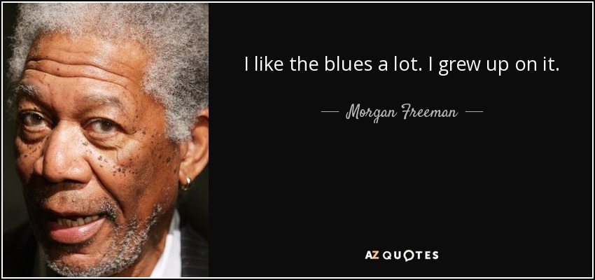 I like the blues a lot. I grew up on it. - Morgan Freeman