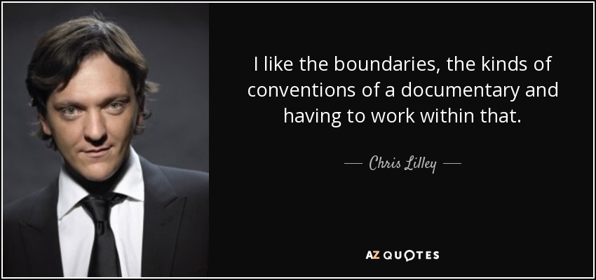 I like the boundaries, the kinds of conventions of a documentary and having to work within that. - Chris Lilley