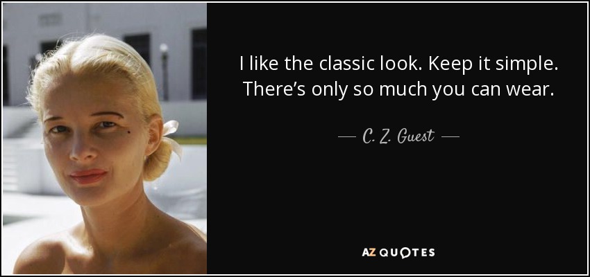 I like the classic look. Keep it simple. There’s only so much you can wear. - C. Z. Guest