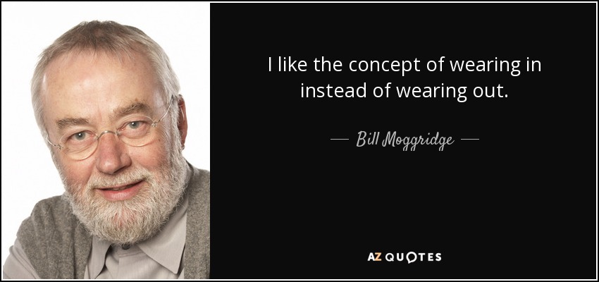 I like the concept of wearing in instead of wearing out. - Bill Moggridge