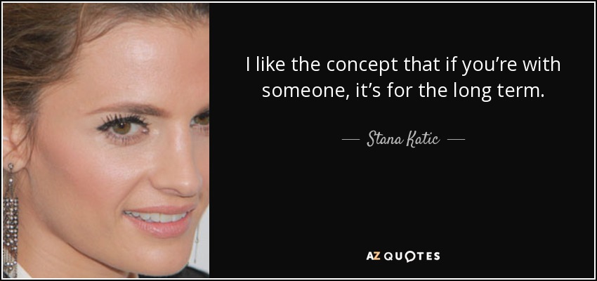 I like the concept that if you’re with someone, it’s for the long term. - Stana Katic