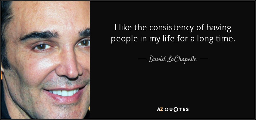 I like the consistency of having people in my life for a long time. - David LaChapelle