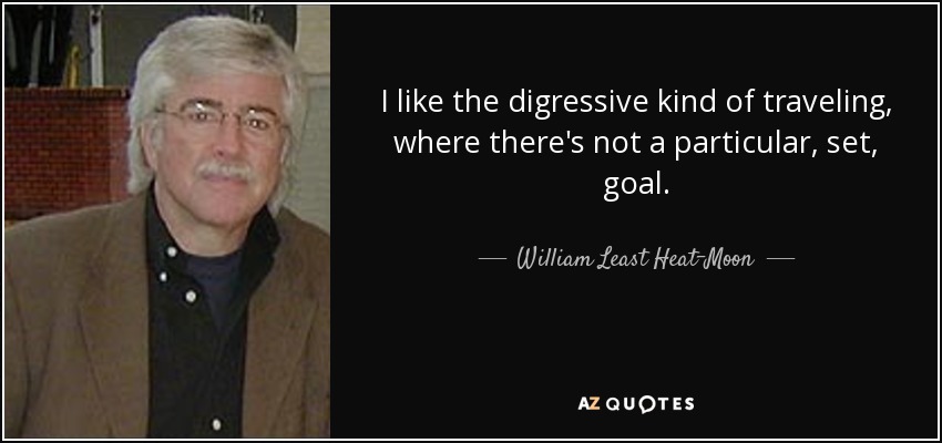 I like the digressive kind of traveling, where there's not a particular, set, goal. - William Least Heat-Moon