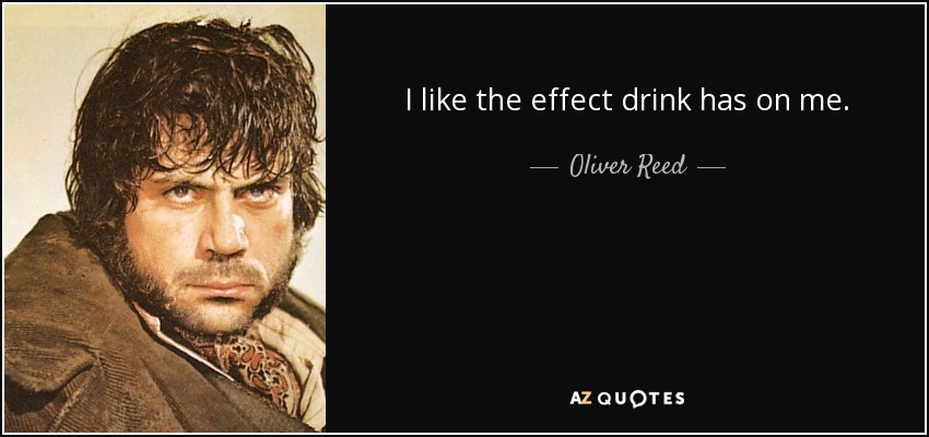 I like the effect drink has on me. - Oliver Reed