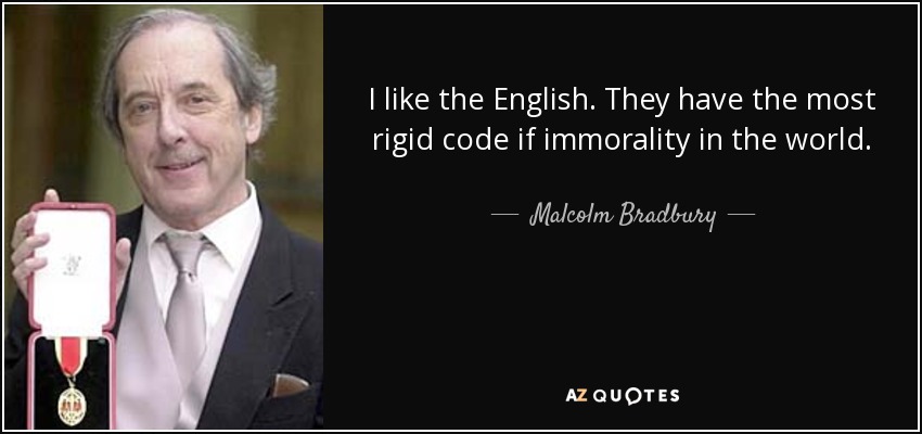 I like the English. They have the most rigid code if immorality in the world. - Malcolm Bradbury
