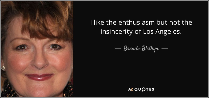 I like the enthusiasm but not the insincerity of Los Angeles. - Brenda Blethyn