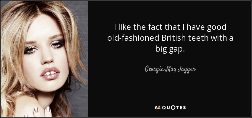 I like the fact that I have good old-fashioned British teeth with a big gap. - Georgia May Jagger