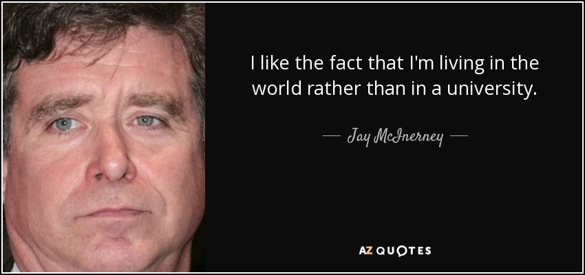 I like the fact that I'm living in the world rather than in a university. - Jay McInerney