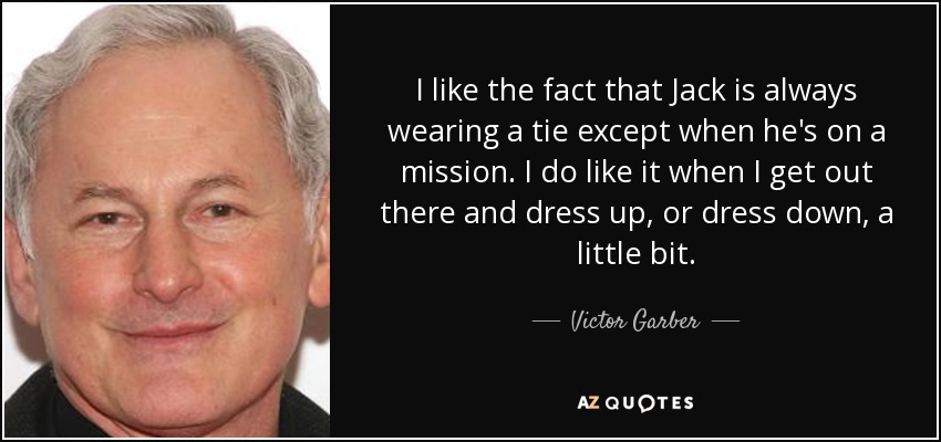 I like the fact that Jack is always wearing a tie except when he's on a mission. I do like it when I get out there and dress up, or dress down, a little bit. - Victor Garber