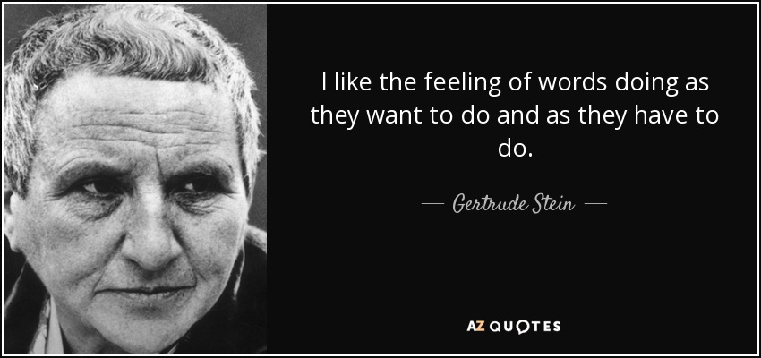 I like the feeling of words doing as they want to do and as they have to do. - Gertrude Stein