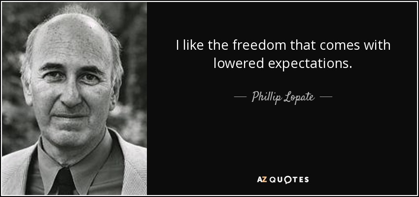 I like the freedom that comes with lowered expectations. - Phillip Lopate