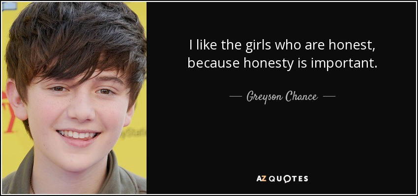 I like the girls who are honest, because honesty is important. - Greyson Chance